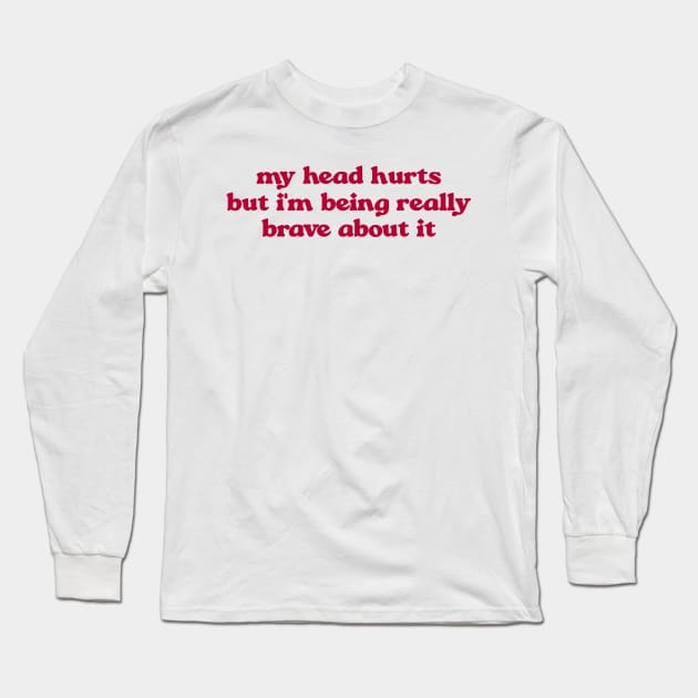 My Head Hurts, Funny Crewnecks, Chronic Pain, Gift for Her and Him, Being Really Brave, Migraines, Headache Gift Long Sleeve T-Shirt by Hamza Froug